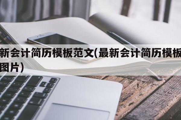 最新会计简历模板范文(最新会计简历模板范文图片)