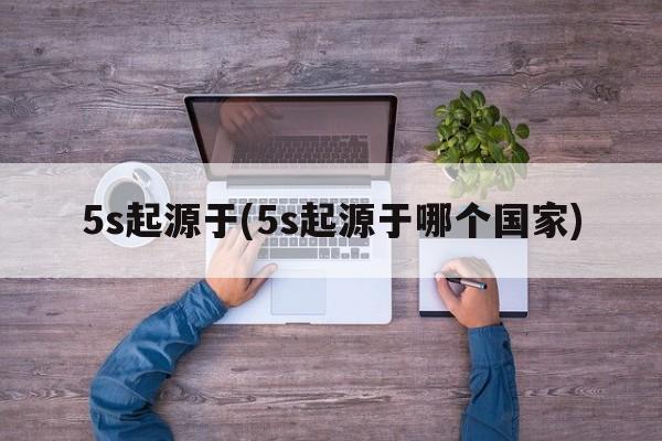 5s起源于(5s起源于哪个国家)