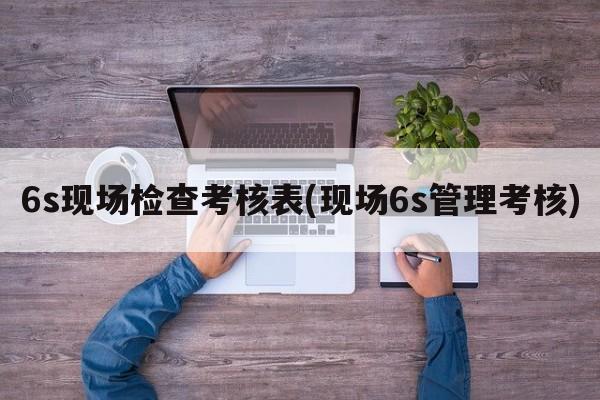 6s现场检查考核表(现场6s管理考核)