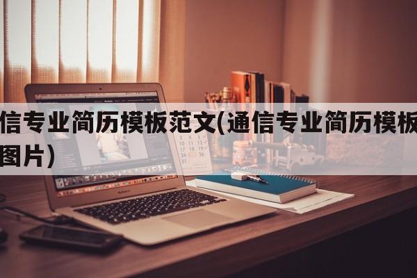 通信专业简历模板范文(通信专业简历模板范文图片)