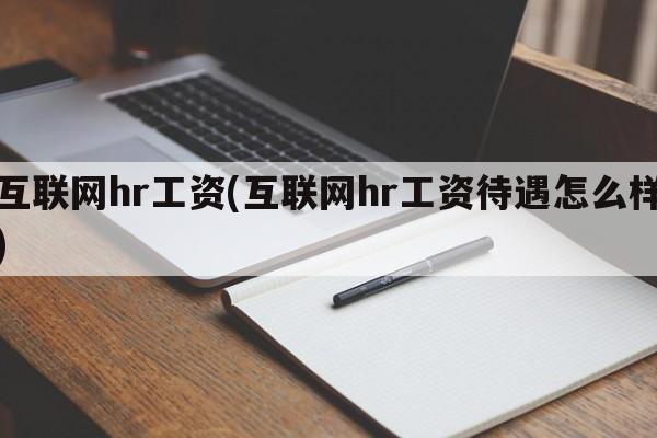 互联网hr工资(互联网hr工资待遇怎么样)