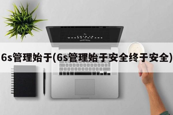 6s管理始于(6s管理始于安全终于安全)