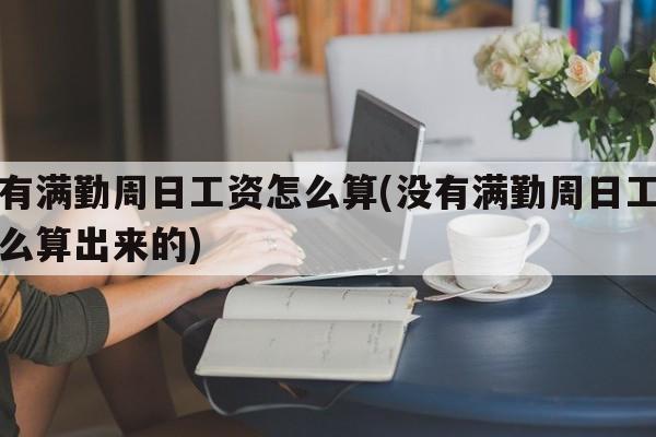 没有满勤周日工资怎么算(没有满勤周日工资怎么算出来的)