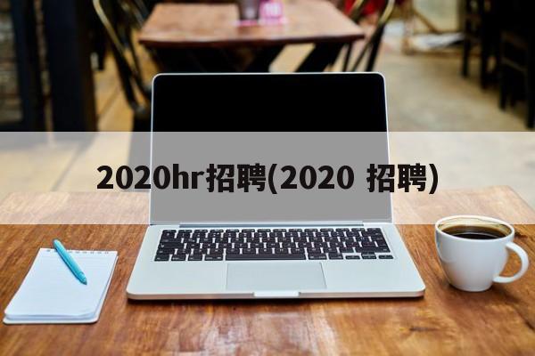 2020hr招聘(2020 招聘)